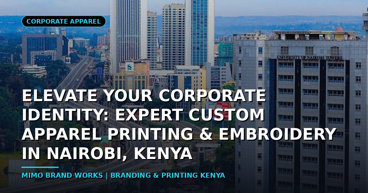 Elevate Your Corporate Identity: Expert Custom Apparel Printing & Embroidery in Nairobi, Kenya